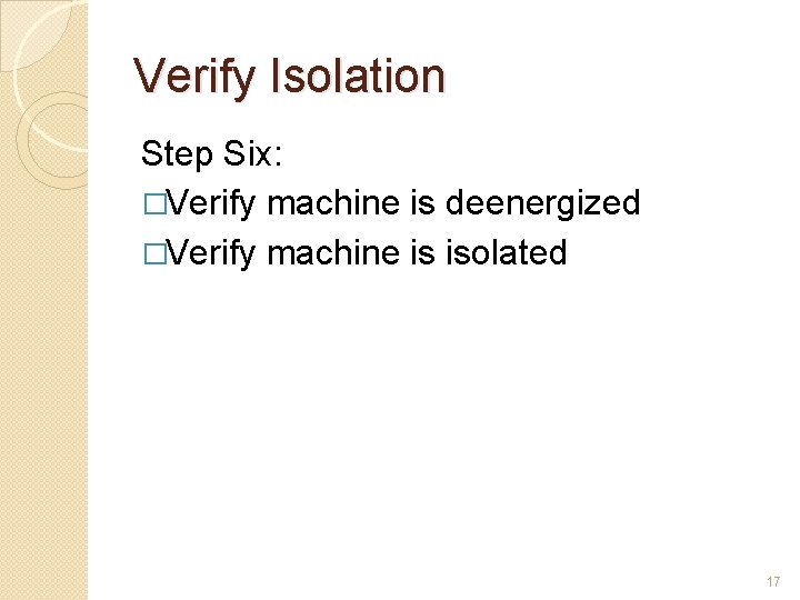 Verify Isolation Step Six: �Verify machine is deenergized �Verify machine is isolated 17 