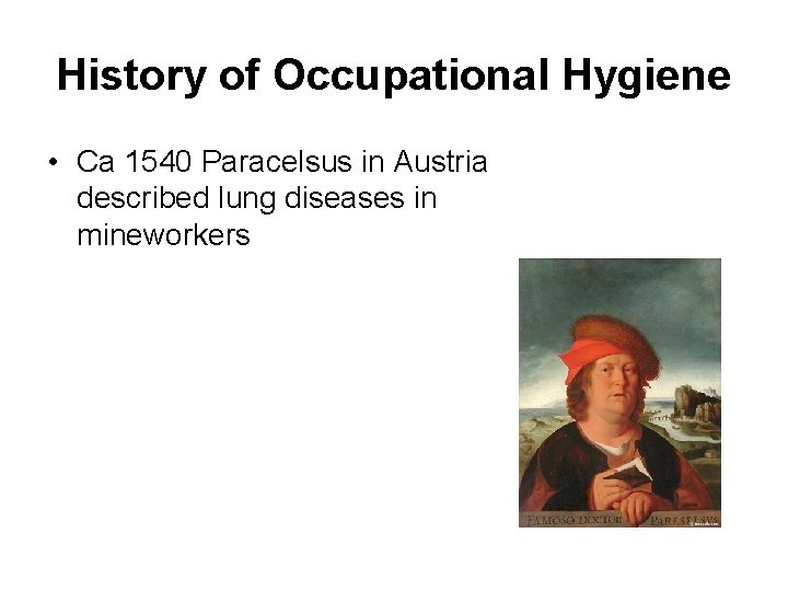 History of Occupational Hygiene • Ca 1540 Paracelsus in Austria described lung diseases in
