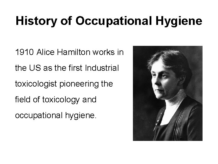 History of Occupational Hygiene 1910 Alice Hamilton works in the US as the first