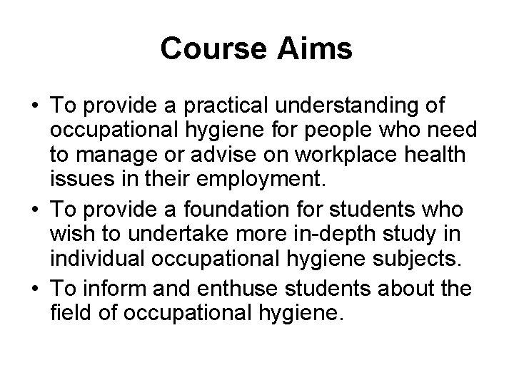 Course Aims • To provide a practical understanding of occupational hygiene for people who