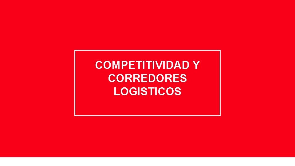 COMPETITIVIDAD Y CORREDORES LOGISTICOS COMPETITIVIDAD Y CORREDORES LOGISTICOS