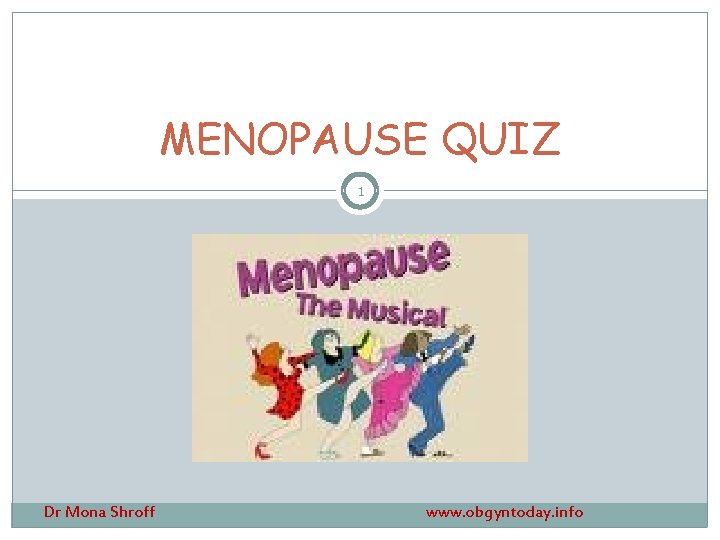 MENOPAUSE QUIZ 1 Dr Mona Shroff www. obgyntoday. info 
