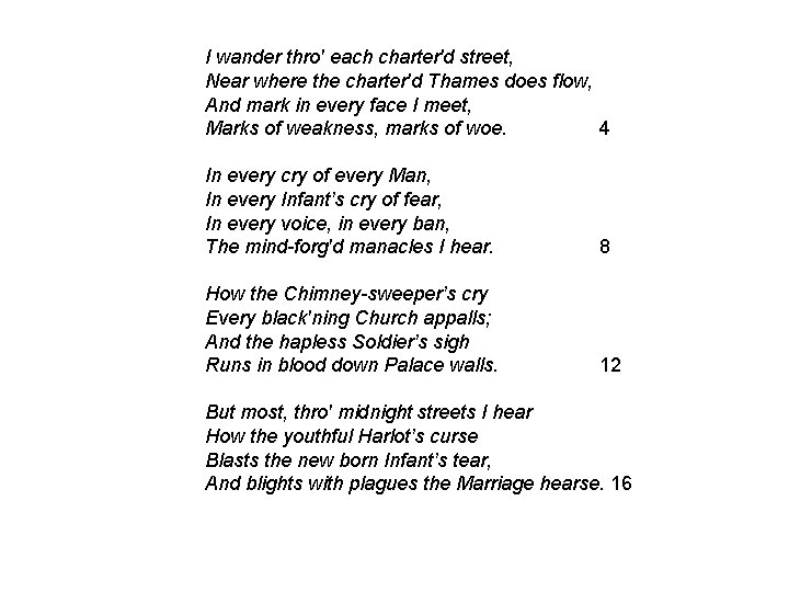 I wander thro' each charter'd street, Near where the charter'd Thames does flow, And I wander thro' each charter'd street, Near where the charter'd Thames does flow, And