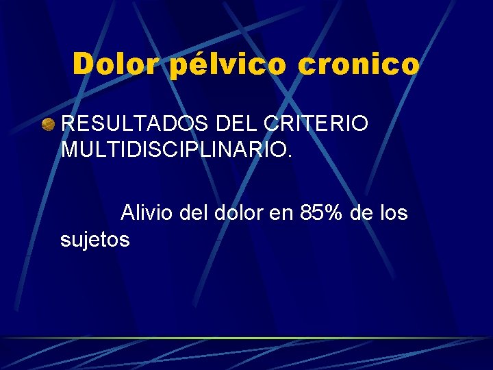 Dolor pélvico cronico RESULTADOS DEL CRITERIO MULTIDISCIPLINARIO. Alivio del dolor en 85% de los