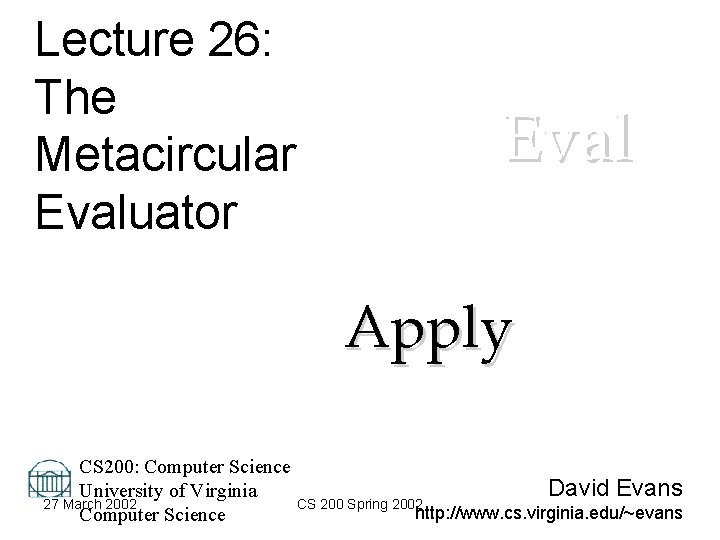 Lecture 26: The Metacircular Evaluator Eval Apply CS 200: Computer Science David Evans University