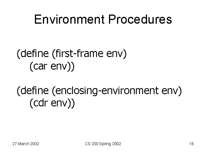 Environment Procedures (define (first-frame env) (car env)) (define (enclosing-environment env) (cdr env)) 27 March