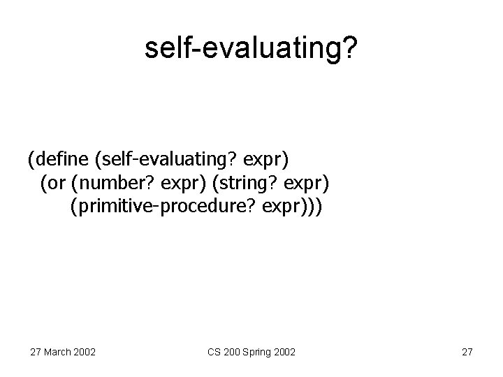 self-evaluating? (define (self-evaluating? expr) (or (number? expr) (string? expr) (primitive-procedure? expr))) 27 March 2002