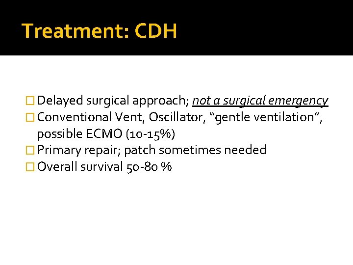 Treatment: CDH � Delayed surgical approach; not a surgical emergency � Conventional Vent, Oscillator,