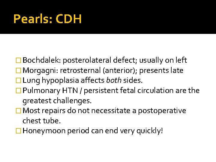 Pearls: CDH � Bochdalek: posterolateral defect; usually on left � Morgagni: retrosternal (anterior); presents Pearls: CDH � Bochdalek: posterolateral defect; usually on left � Morgagni: retrosternal (anterior); presents