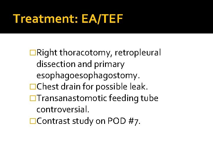 Treatment: EA/TEF �Right thoracotomy, retropleural dissection and primary esophagostomy. �Chest drain for possible leak.