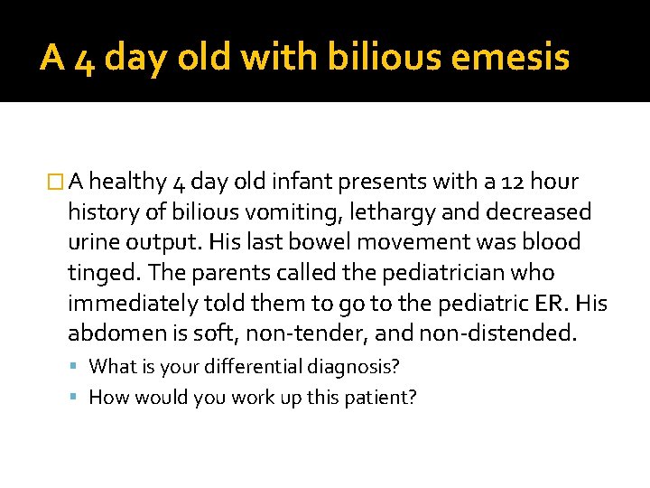 A 4 day old with bilious emesis � A healthy 4 day old infant