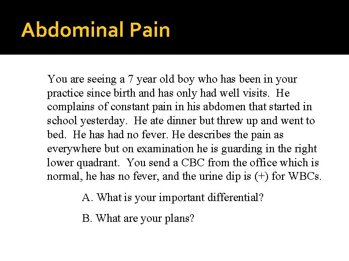 Abdominal Pain You are seeing a 7 year old boy who has been in