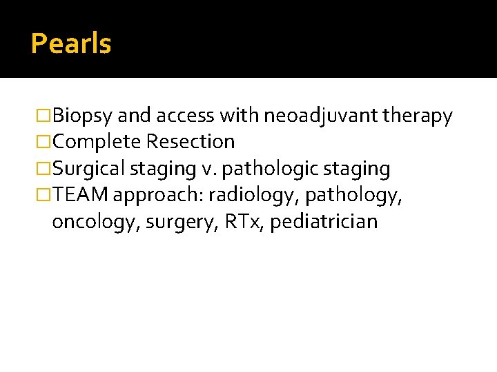 Pearls �Biopsy and access with neoadjuvant therapy �Complete Resection �Surgical staging v. pathologic staging