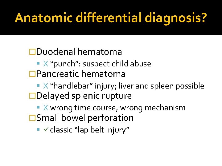 Anatomic differential diagnosis? �Duodenal hematoma X “punch”: suspect child abuse �Pancreatic hematoma X “handlebar” Anatomic differential diagnosis? �Duodenal hematoma X “punch”: suspect child abuse �Pancreatic hematoma X “handlebar”