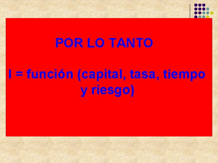 POR LO TANTO I = función (capital, tasa, tiempo y riesgo) 