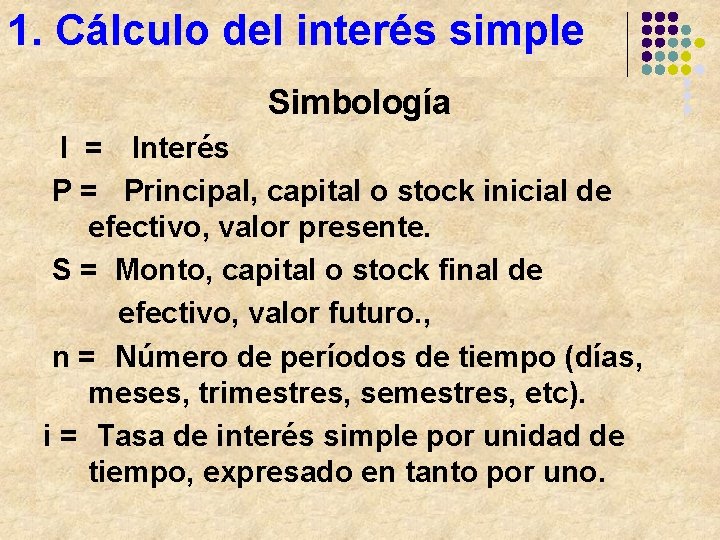 1. Cálculo del interés simple Simbología I = Interés P = Principal, capital o