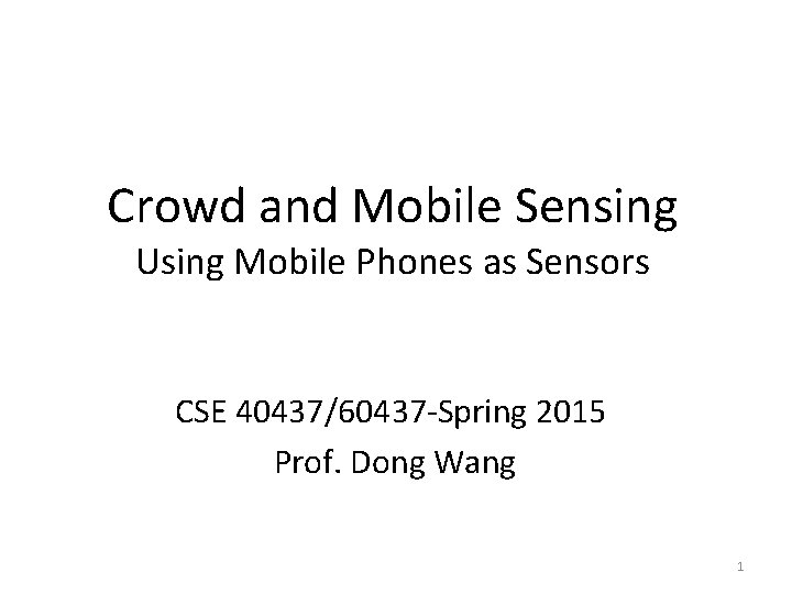 Crowd and Mobile Sensing Using Mobile Phones as Sensors CSE 40437/60437 -Spring 2015 Prof.