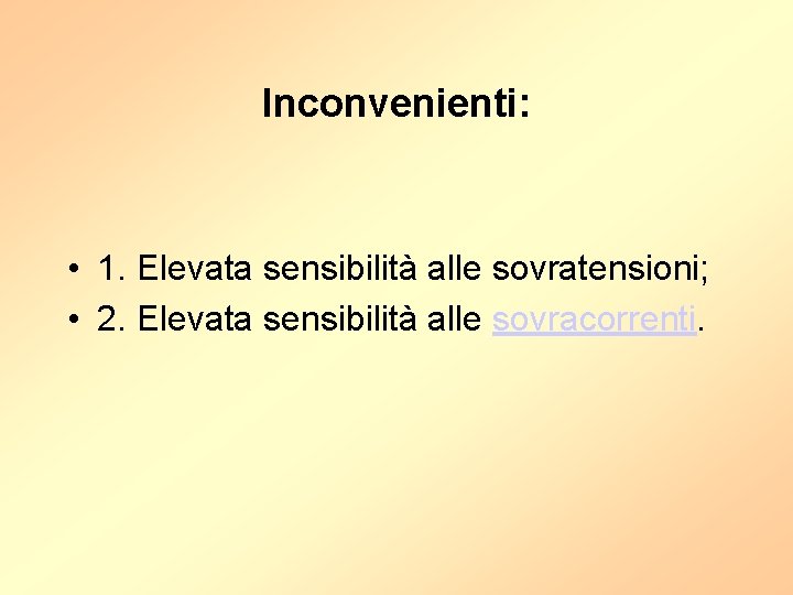 Inconvenienti: • 1. Elevata sensibilità alle sovratensioni; • 2. Elevata sensibilità alle sovracorrenti. 