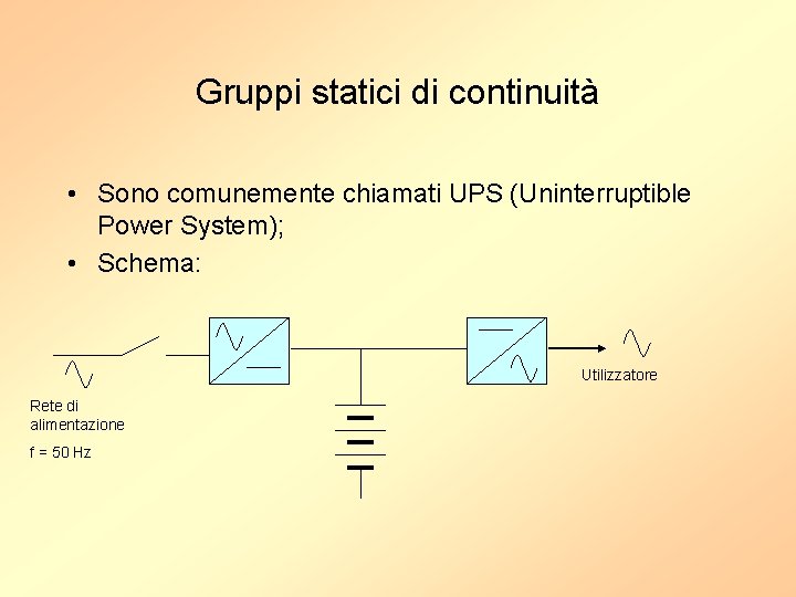 Gruppi statici di continuità • Sono comunemente chiamati UPS (Uninterruptible Power System); • Schema: