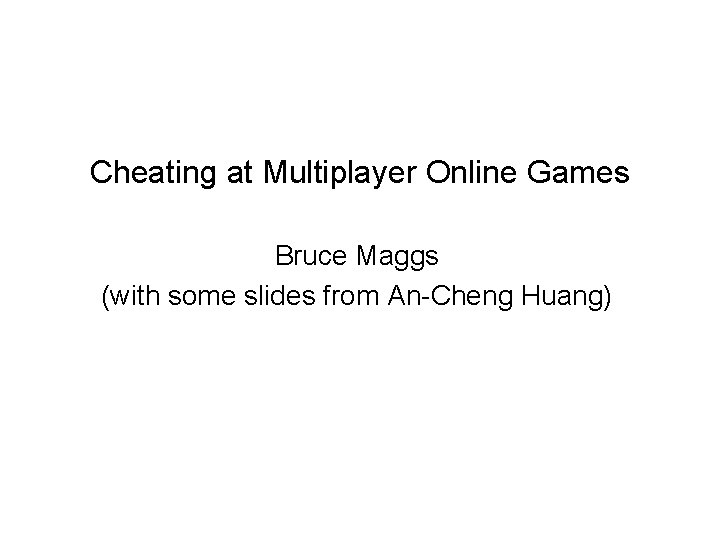Cheating at Multiplayer Online Games Bruce Maggs (with some slides from An-Cheng Huang) 