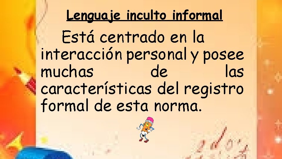 Lenguaje inculto informal Está centrado en la interacción personal y posee muchas de las