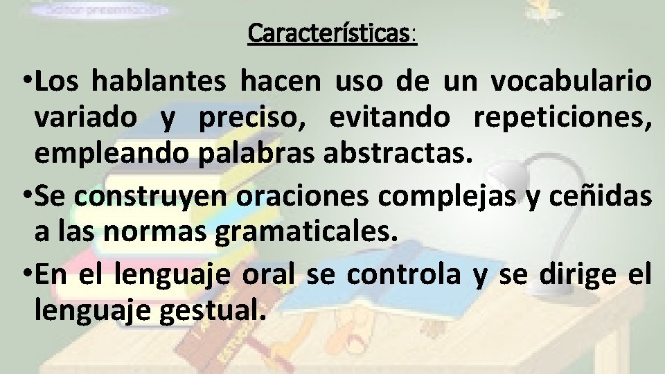 Características: • Los hablantes hacen uso de un vocabulario variado y preciso, evitando repeticiones,