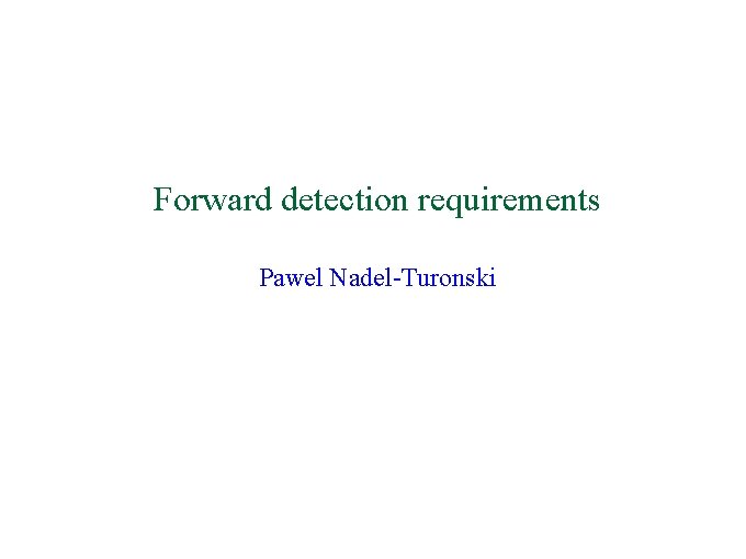 Forward detection requirements Pawel Nadel-Turonski 