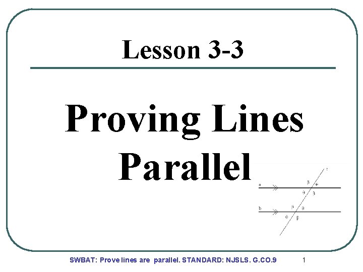 Lesson 3 -3 Proving Lines Parallel SWBAT: Prove lines are parallel. STANDARD: NJSLS. G.