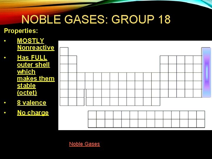 NOBLE GASES: GROUP 18 Properties: • MOSTLY Nonreactive • Has FULL outer shell which