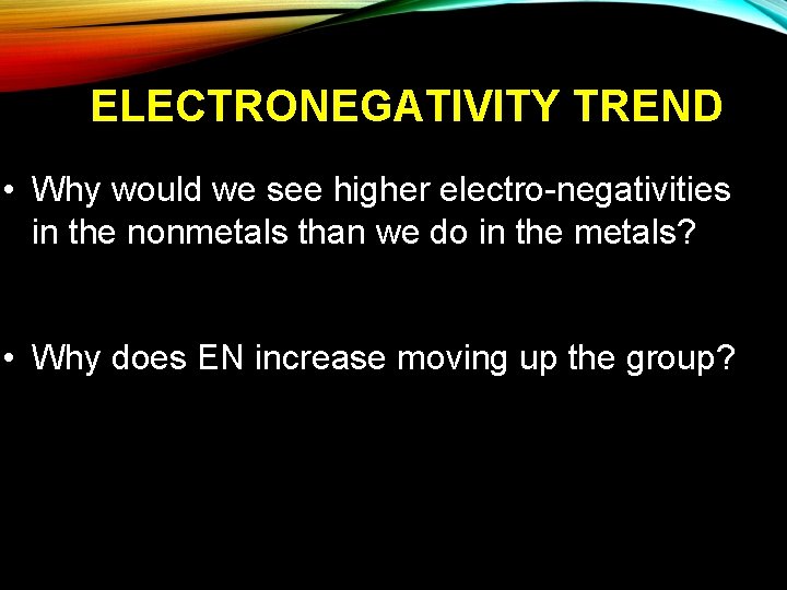 ELECTRONEGATIVITY TREND • Why would we see higher electro-negativities in the nonmetals than we