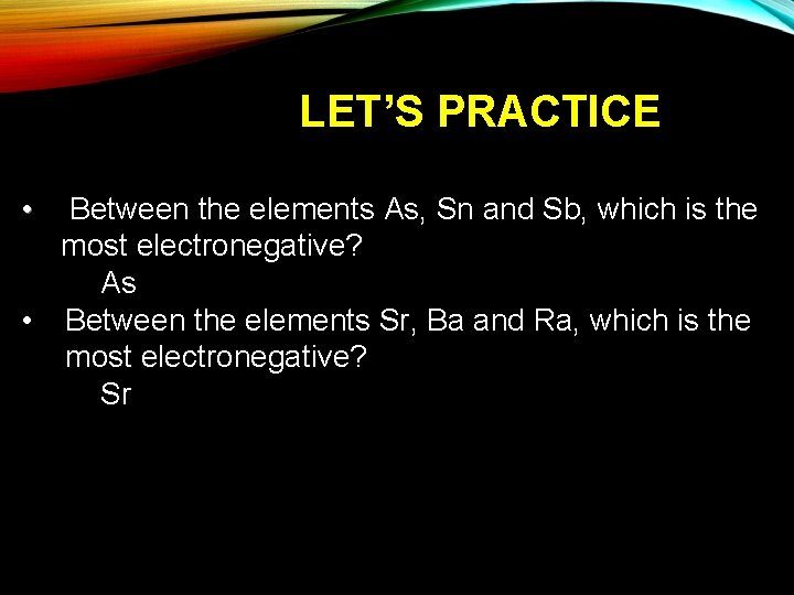 LET’S PRACTICE • Between the elements As, Sn and Sb, which is the most