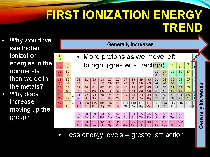 FIRST IONIZATION ENERGY TREND Generally increases • More protons as we move left to