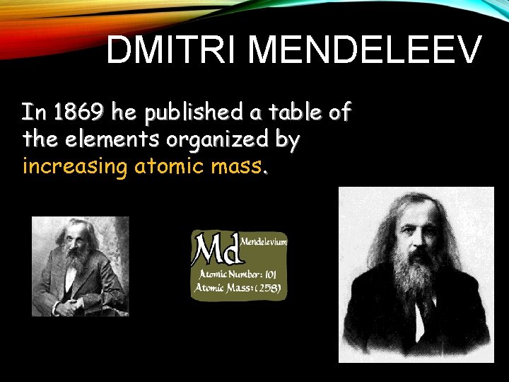 DMITRI MENDELEEV In 1869 he published a table of the elements organized by increasing