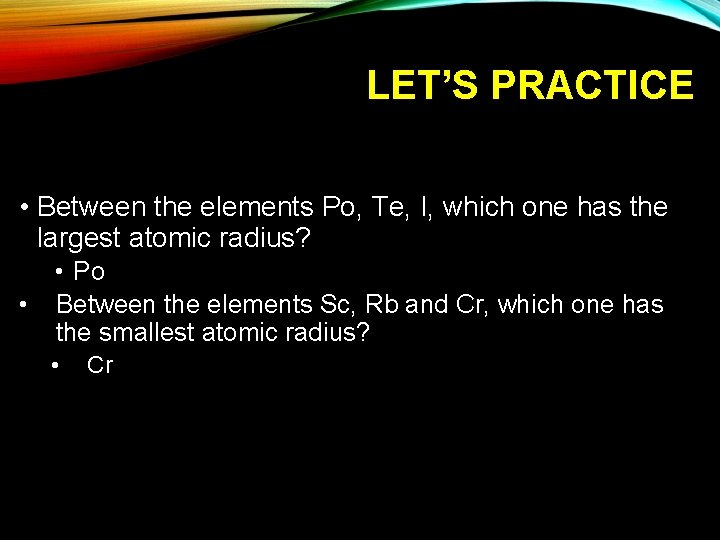 LET’S PRACTICE • Between the elements Po, Te, I, which one has the largest