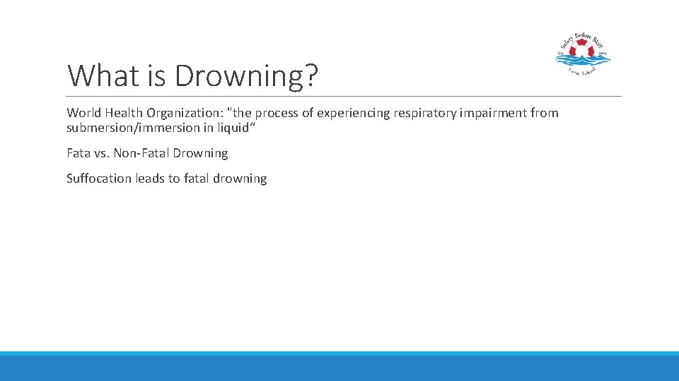 What is Drowning? World Health Organization: "the process of experiencing respiratory impairment from submersion/immersion