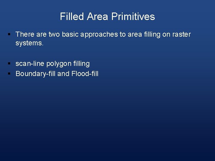 Filled Area Primitives § There are two basic approaches to area filling on raster