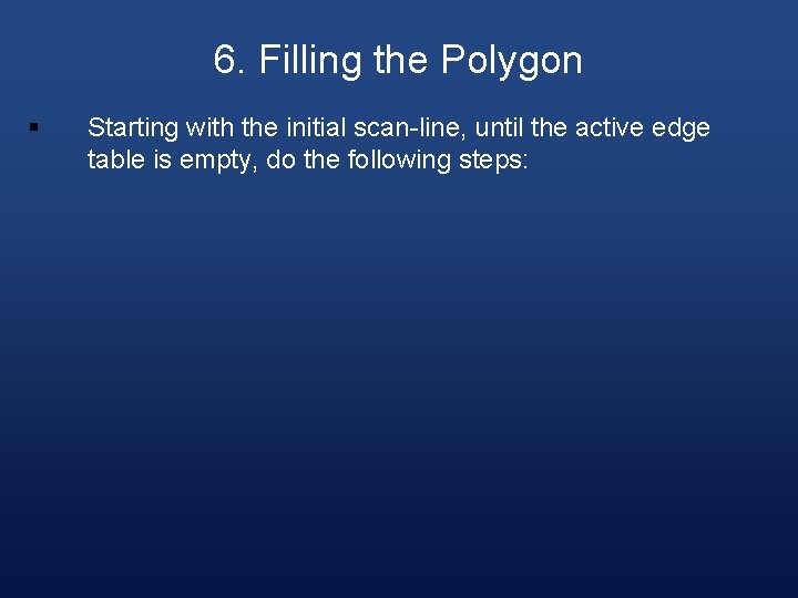6. Filling the Polygon § Starting with the initial scan-line, until the active edge