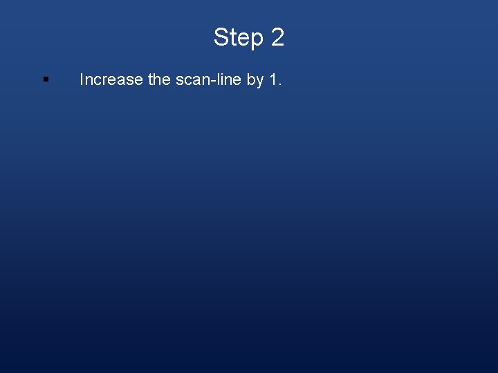 Step 2 § Increase the scan-line by 1. 