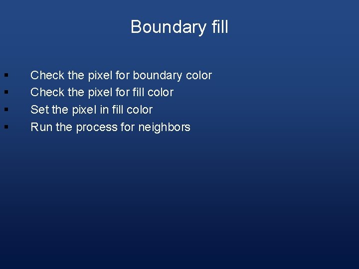 Boundary fill § § Check the pixel for boundary color Check the pixel for
