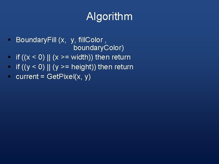 Algorithm § Boundary. Fill (x, y, fill. Color , boundary. Color) § if ((x