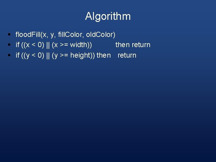 Algorithm § flood. Fill(x, y, fill. Color, old. Color) § if ((x < 0)