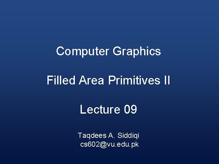 Computer Graphics Filled Area Primitives II Lecture 09 Taqdees A. Siddiqi cs 602@vu. edu.