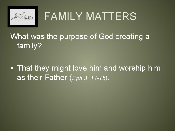 FAMILY MATTERS What was the purpose of God creating a family? • That they