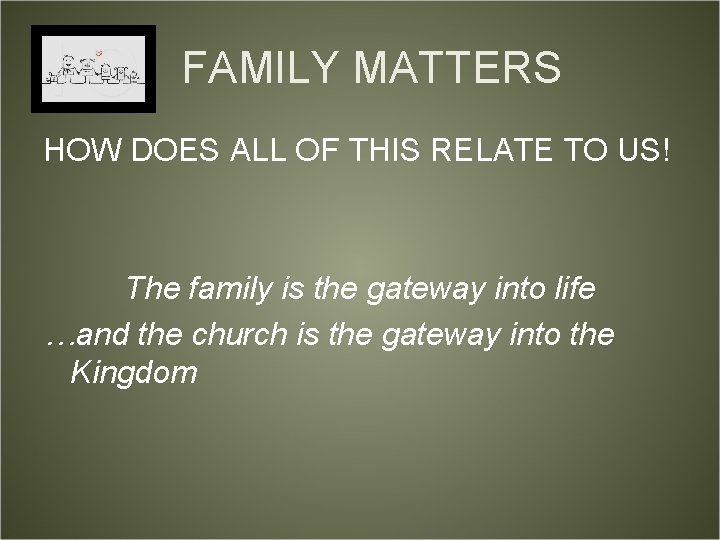 FAMILY MATTERS HOW DOES ALL OF THIS RELATE TO US! The family is the