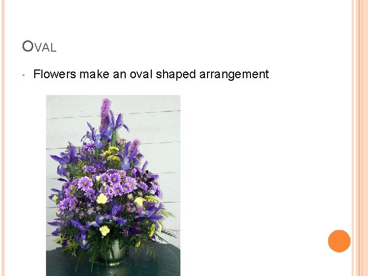 OVAL • Flowers make an oval shaped arrangement 