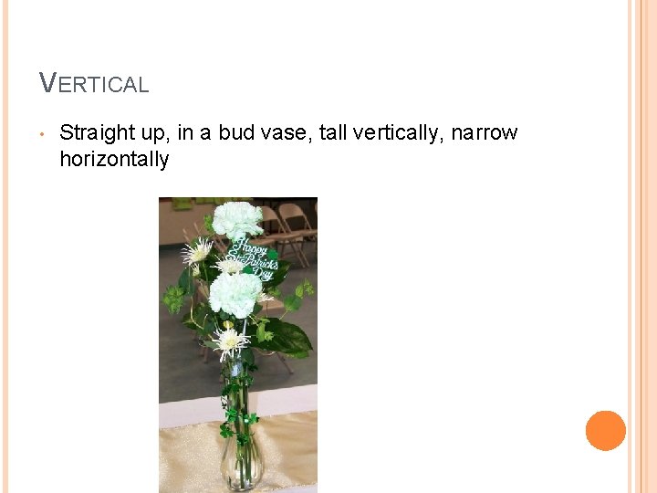 VERTICAL • Straight up, in a bud vase, tall vertically, narrow horizontally 