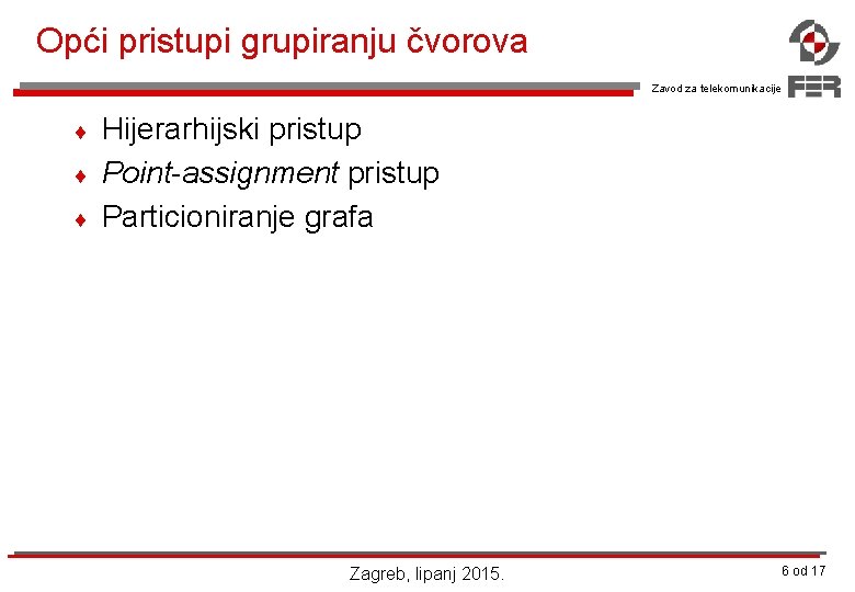 Opći pristupi grupiranju čvorova Zavod za telekomunikacije ¨ ¨ ¨ Hijerarhijski pristup Point-assignment pristup