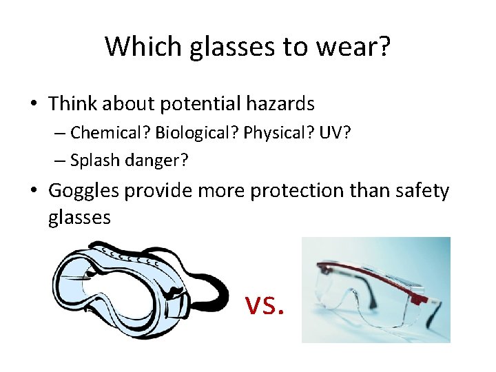 Which glasses to wear? • Think about potential hazards – Chemical? Biological? Physical? UV?
