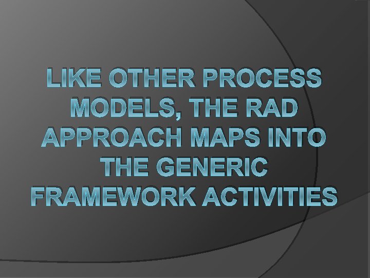 LIKE OTHER PROCESS MODELS, THE RAD APPROACH MAPS INTO THE GENERIC FRAMEWORK ACTIVITIES 