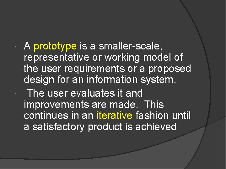 A prototype is a smaller-scale, representative or working model of the user requirements or